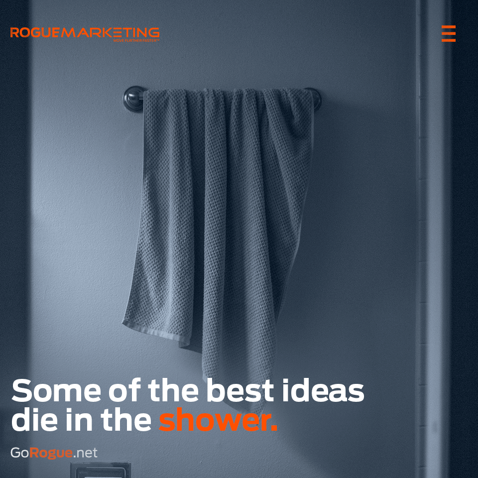 Some of the best ideas die in the shower.